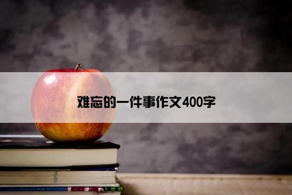 难忘的一件事作文400字