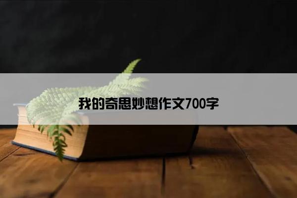 我的奇思妙想作文700字
