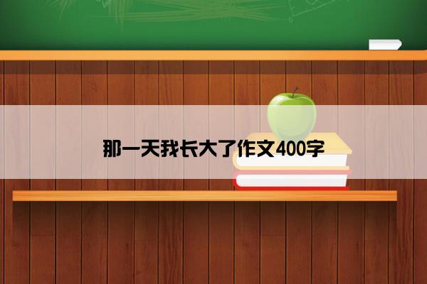 那一天我长大了作文400字
