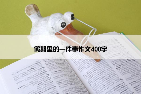 假期里的一件事作文400字