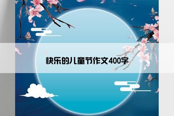 快乐的儿童节作文400字