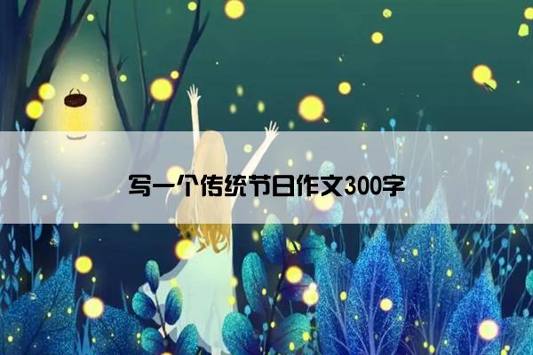 写一个传统节日作文300字