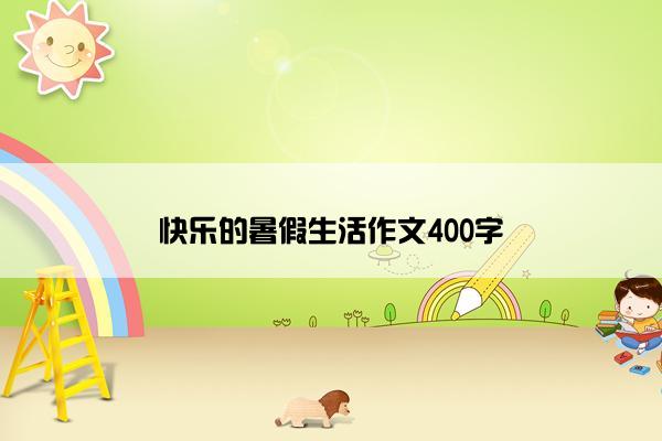 快乐的暑假生活作文400字