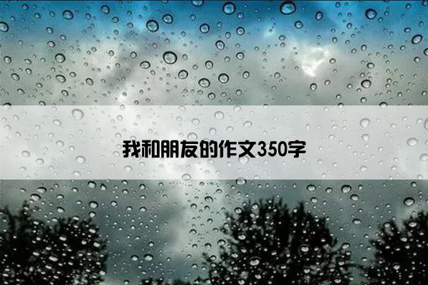 我和朋友的作文350字