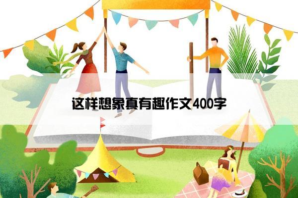 这样想象真有趣作文400字
