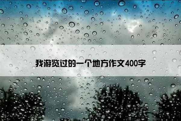 我游览过的一个地方作文400字