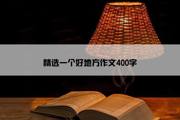 精选一个好地方作文400字