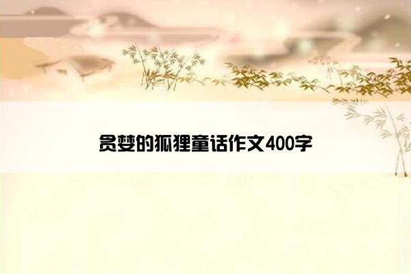 贪婪的狐狸童话作文400字