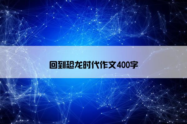 回到恐龙时代作文400字