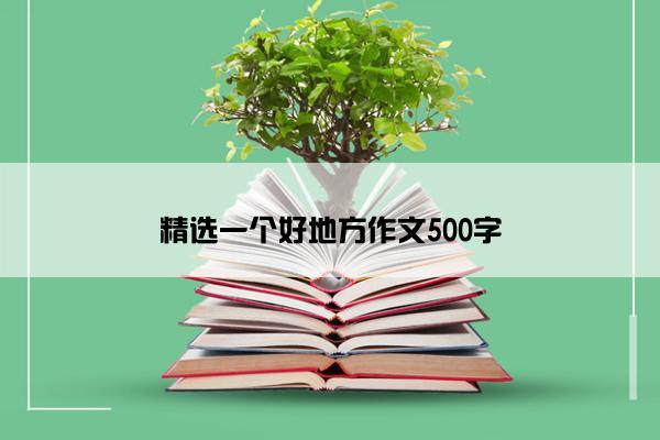 精选一个好地方作文500字
