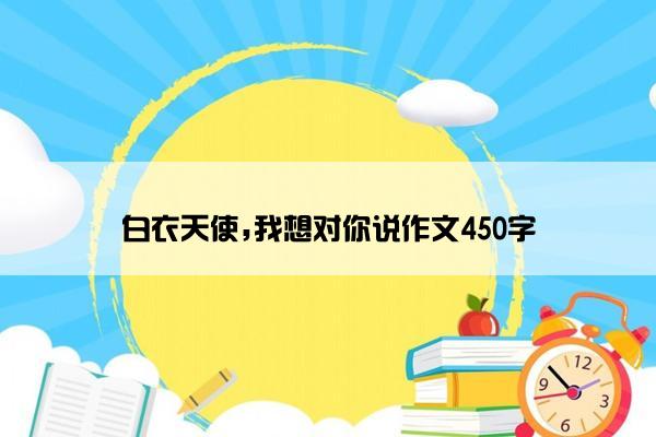 白衣天使,我想对你说作文450字