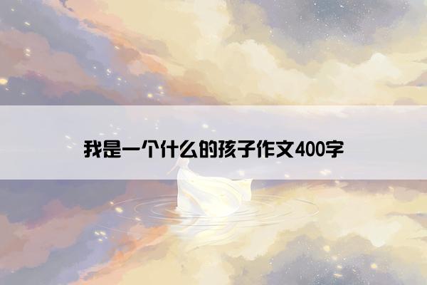 我是一个什么的孩子作文400字