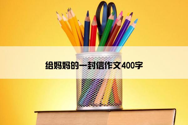 给妈妈的一封信作文400字