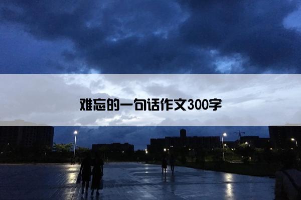 难忘的一句话作文300字