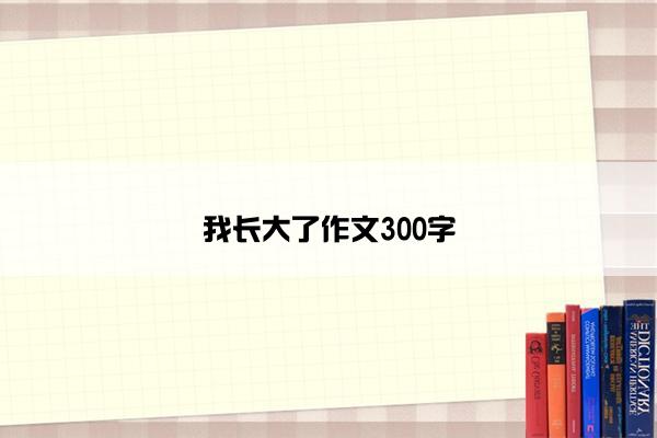 我长大了作文300字