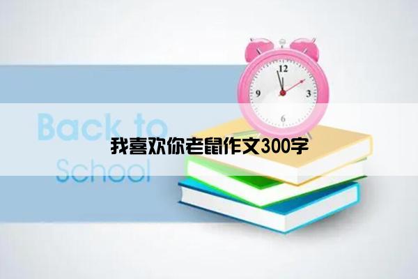 我喜欢你老鼠作文300字