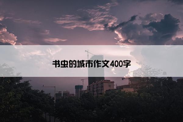 书虫的城市作文400字