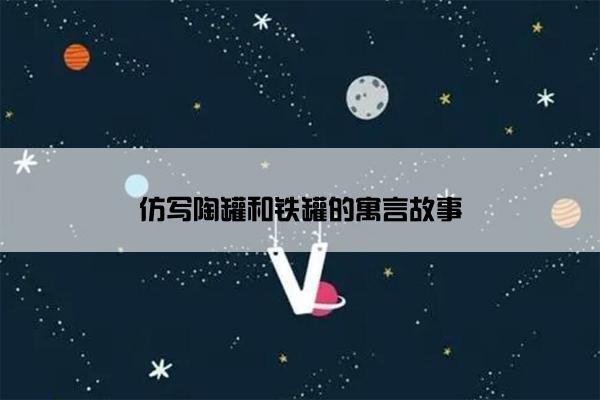仿写陶罐和铁罐的寓言故事