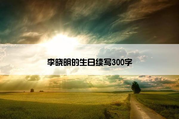 李晓明的生日续写300字