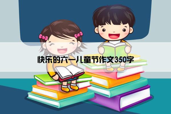 快乐的六一儿童节作文350字
