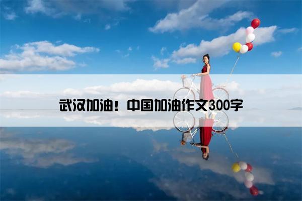 武汉加油！中国加油作文300字