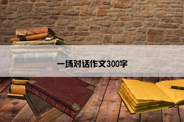 一场对话作文300字