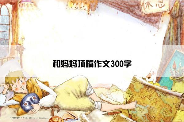 和妈妈顶嘴作文300字