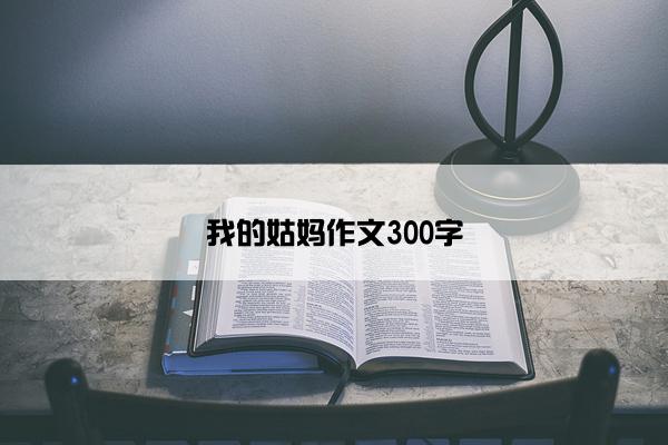 我的姑妈作文300字