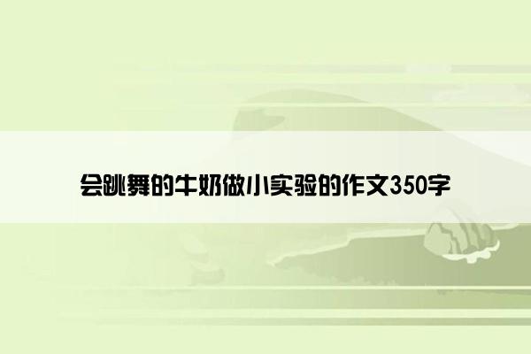 会跳舞的牛奶做小实验的作文350字
