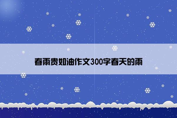 春雨贵如油作文300字春天的雨