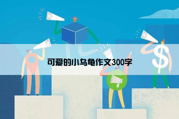 可爱的小乌龟作文300字