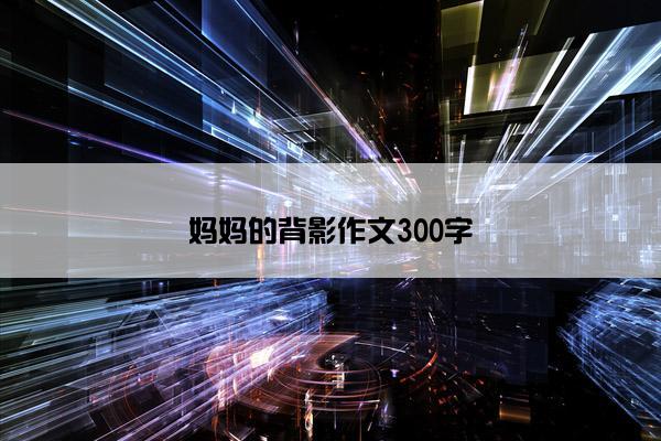 妈妈的背影作文300字