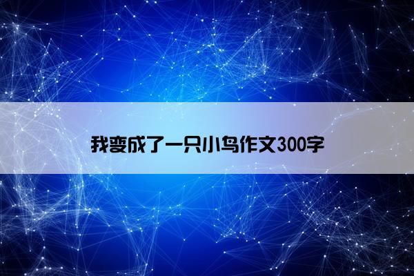 我变成了一只小鸟作文300字
