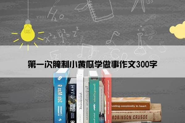 第一次腌制小黄瓜学做事作文300字