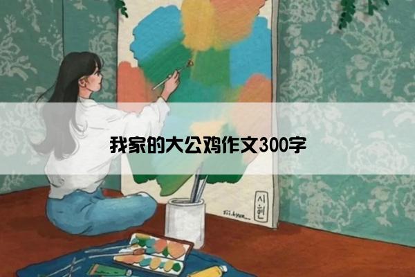 我家的大公鸡作文300字