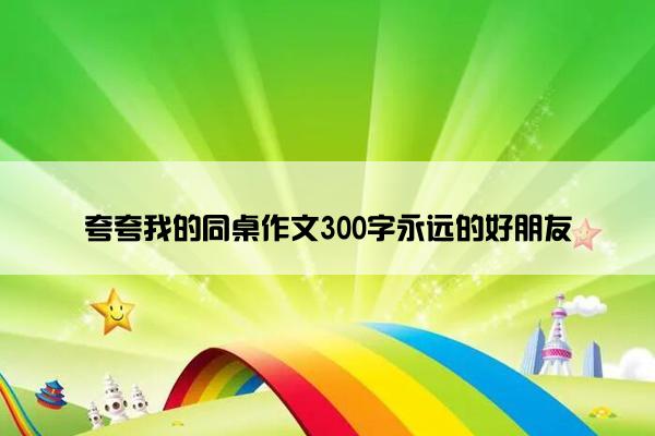 夸夸我的同桌作文300字永远的好朋友