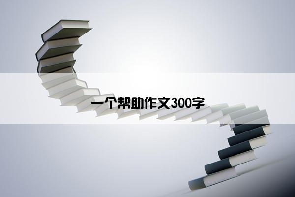 一个帮助作文300字