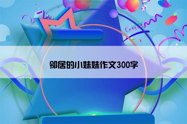 邻居的小妹妹作文300字