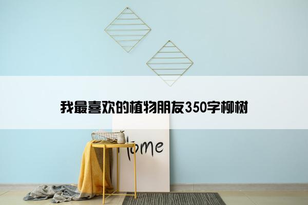 我最喜欢的植物朋友350字柳树