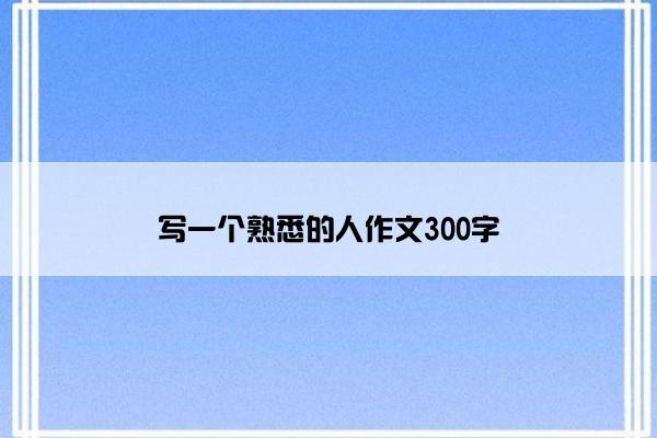 写一个熟悉的人作文300字