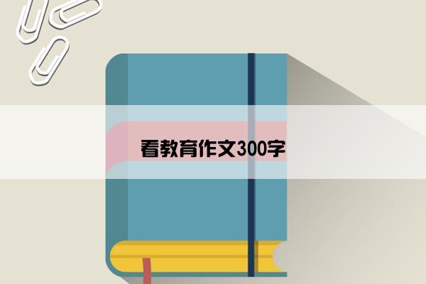 看教育作文300字