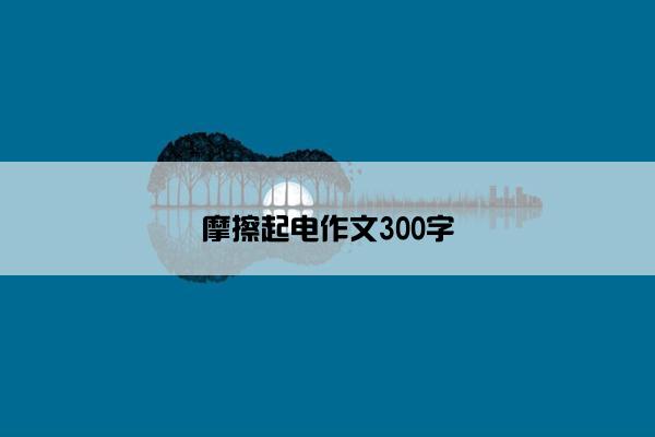 摩擦起电作文300字