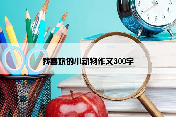 我喜欢的小动物作文300字