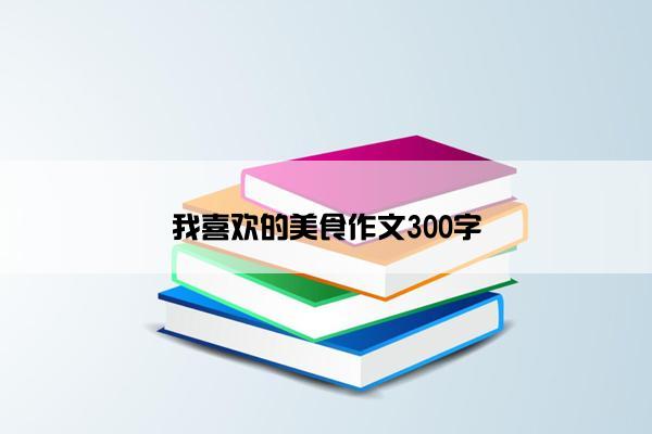 我喜欢的美食作文300字