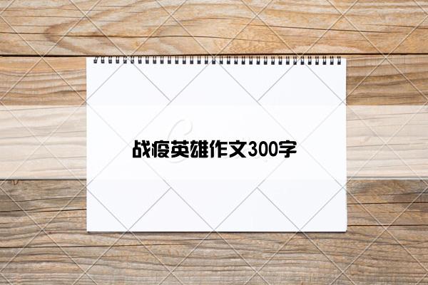 战疫英雄作文300字