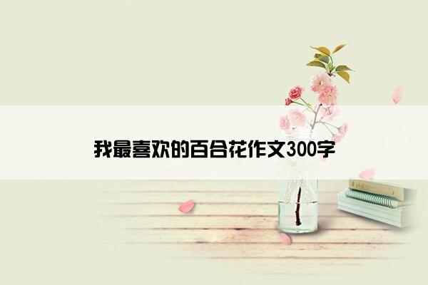 我最喜欢的百合花作文300字