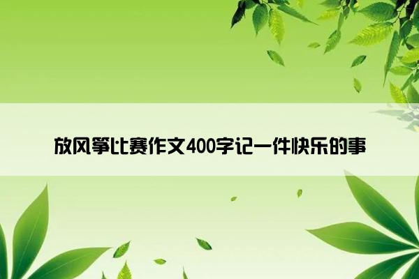 放风筝比赛作文400字记一件快乐的事