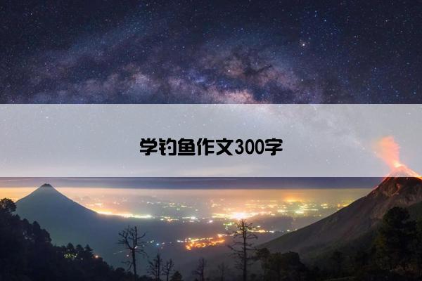 学钓鱼作文300字