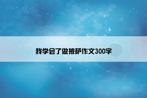 我学会了做披萨作文300字