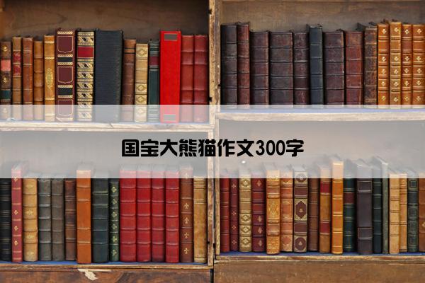 国宝大熊猫作文300字